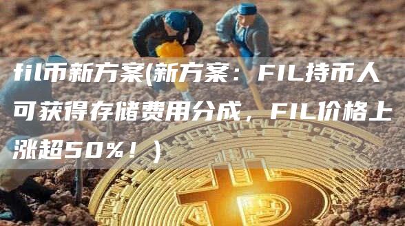 fil币新方案 - 新方案：FIL持币人可获得存储费用分成，FIL价格上涨超50%！